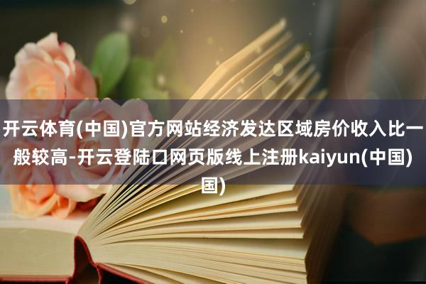 开云体育(中国)官方网站经济发达区域房价收入比一般较高-开云登陆口网页版线上注册kaiyun(中国)