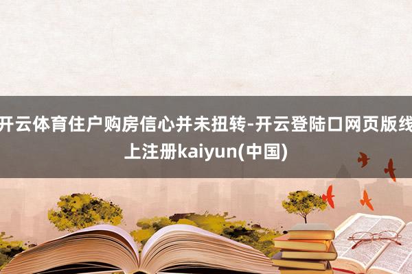 开云体育住户购房信心并未扭转-开云登陆口网页版线上注册kaiyun(中国)