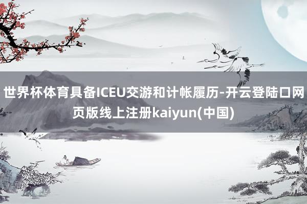 世界杯体育具备ICEU交游和计帐履历-开云登陆口网页版线上注册kaiyun(中国)