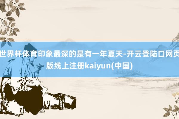 世界杯体育印象最深的是有一年夏天-开云登陆口网页版线上注册kaiyun(中国)