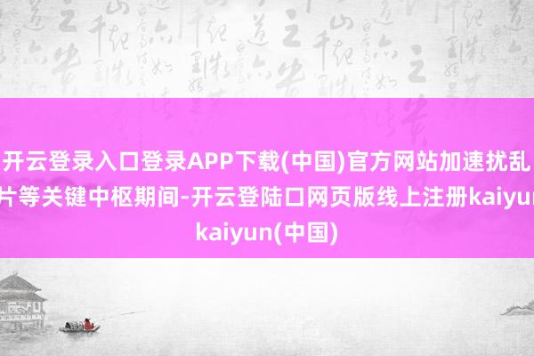 开云登录入口登录APP下载(中国)官方网站加速扰乱GPU芯片等关键中枢期间-开云登陆口网页版线上注册kaiyun(中国)