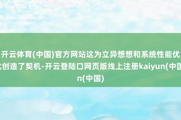 开云体育(中国)官方网站这为立异想想和系统性能优化创造了契机-开云登陆口网页版线上注册kaiyun(中国)
