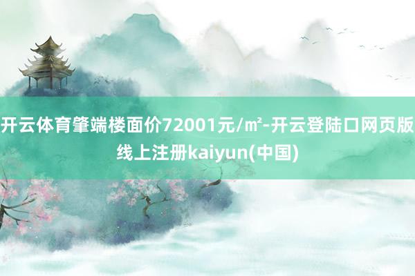 开云体育肇端楼面价72001元/㎡-开云登陆口网页版线上注册kaiyun(中国)