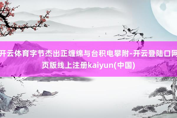 开云体育字节杰出正缠绵与台积电攀附-开云登陆口网页版线上注册kaiyun(中国)