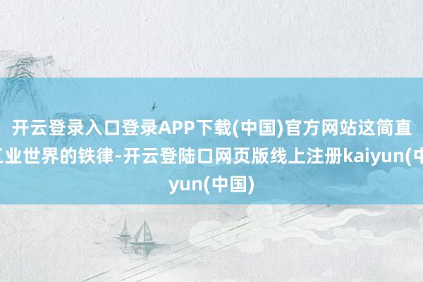 开云登录入口登录APP下载(中国)官方网站这简直是工业世界的铁律-开云登陆口网页版线上注册kaiyun(中国)