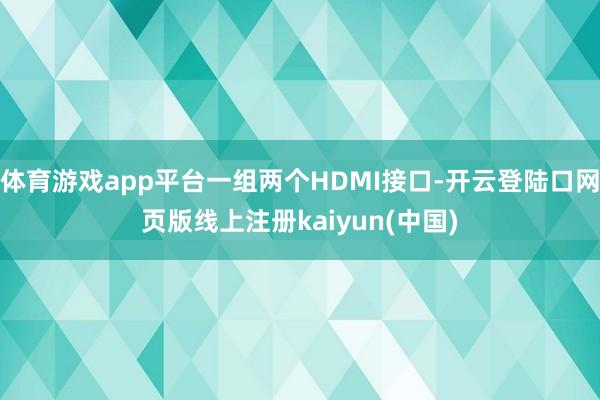体育游戏app平台一组两个HDMI接口-开云登陆口网页版线上注册kaiyun(中国)