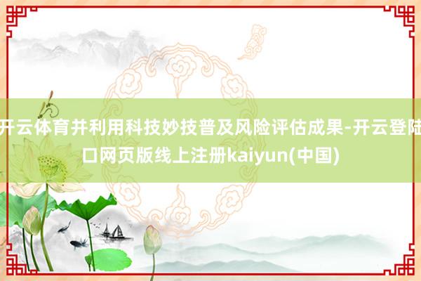 开云体育并利用科技妙技普及风险评估成果-开云登陆口网页版线上注册kaiyun(中国)
