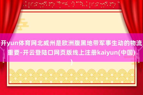 开yun体育网北威州是欧洲腹黑地带军事生动的物流重要-开云登陆口网页版线上注册kaiyun(中国)