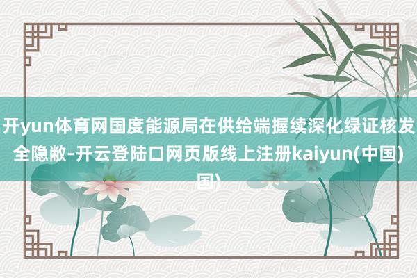 开yun体育网国度能源局在供给端握续深化绿证核发全隐敝-开云登陆口网页版线上注册kaiyun(中国)