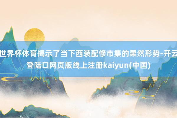 世界杯体育揭示了当下西装配修市集的果然形势-开云登陆口网页版线上注册kaiyun(中国)